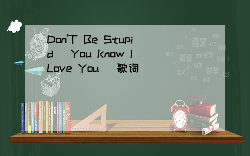 Don'T Be Stupid (You Know I Love You) 歌词