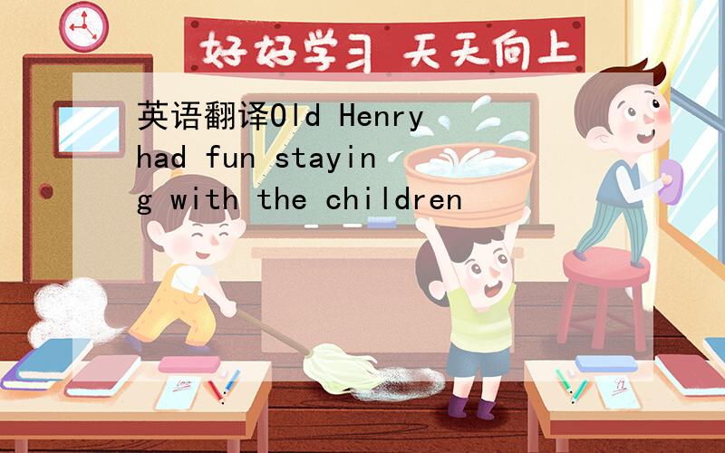英语翻译Old Henry had fun staying with the children