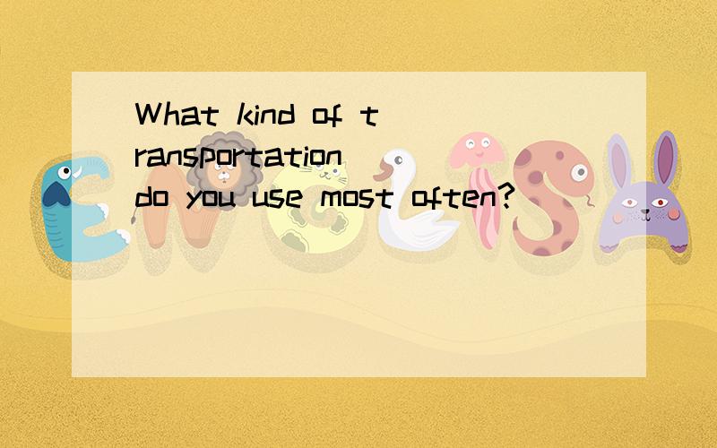 What kind of transportation do you use most often?