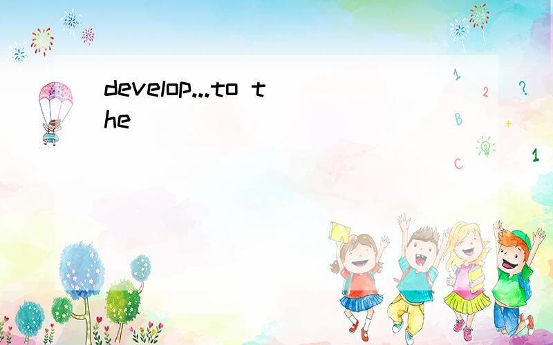 develop...to the