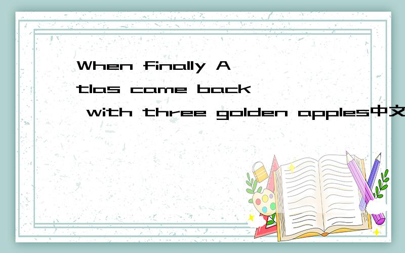 When finally Atlas came back with three golden apples中文意思