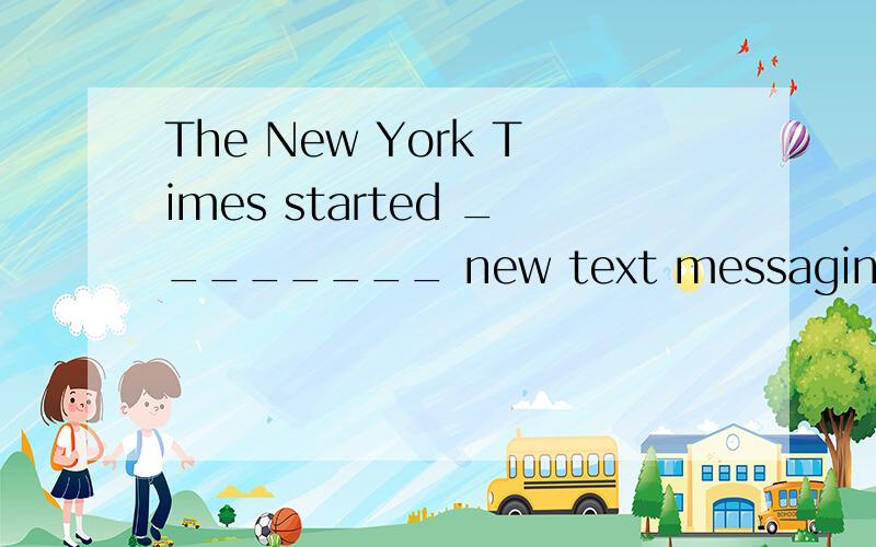 The New York Times started ________ new text messaging service that delivers _________ latest news A./; / B.the; the C.a; the D.the; a