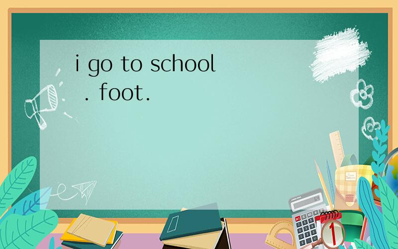 i go to school . foot.