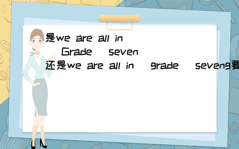 是we are all in （Grade） seven还是we are all in （grade) seveng要大写还小写