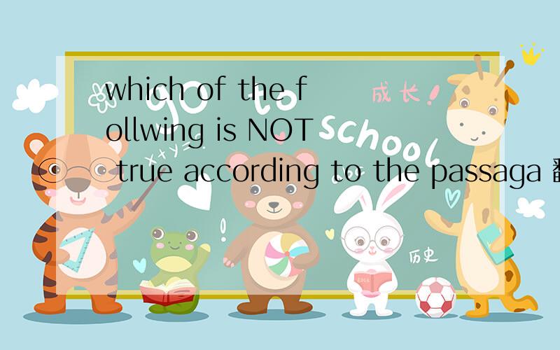 which of the follwing is NOT true according to the passaga 翻译