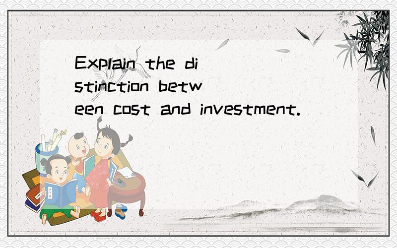 Explain the distinction between cost and investment.