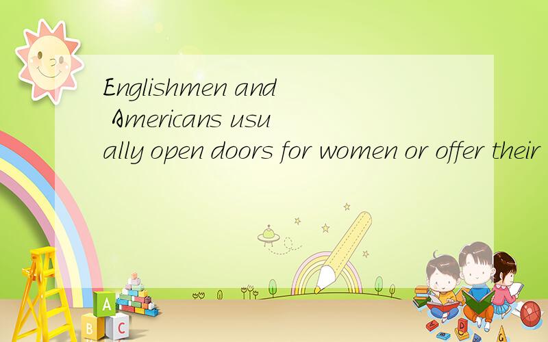 Englishmen and Americans usually open doors for women or offer their seats to women.这当中为什么用for