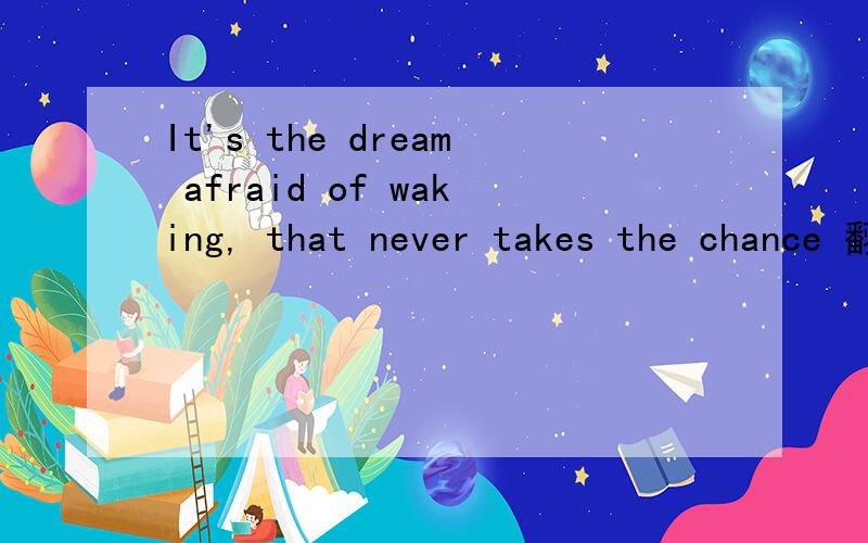 It's the dream afraid of waking, that never takes the chance 翻译是什么意思呢