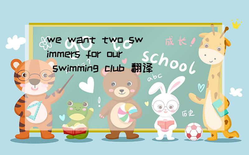 we want two swimmers for our swimming club 翻译