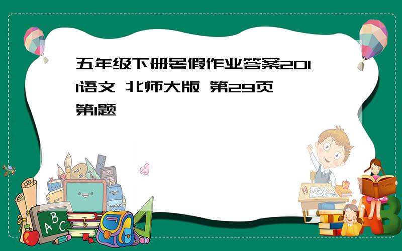 五年级下册暑假作业答案2011语文 北师大版 第29页 第1题