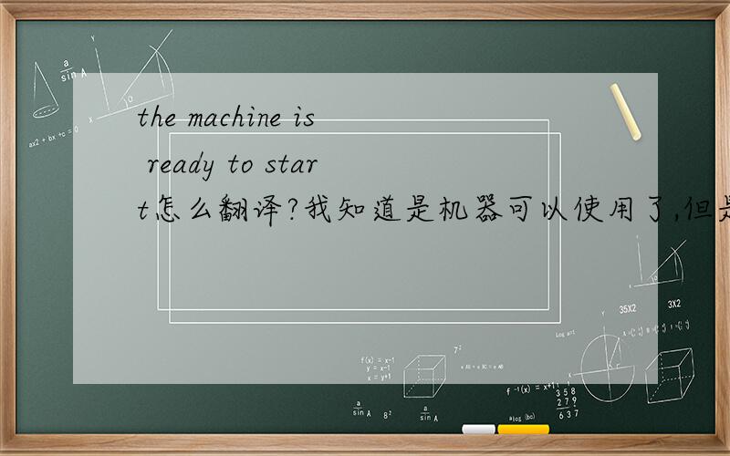 the machine is ready to start怎么翻译?我知道是机器可以使用了,但是如何措辞呢?