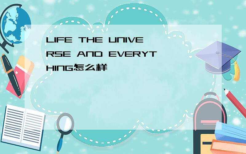 LIFE THE UNIVERSE AND EVERYTHING怎么样