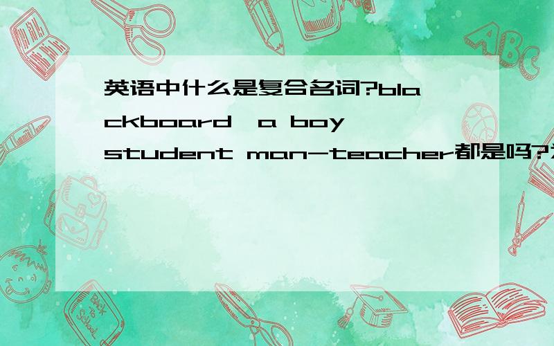 英语中什么是复合名词?blackboard,a boy student man-teacher都是吗?为什么?