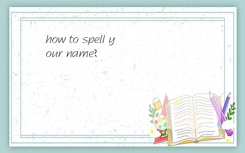 how to spell your name?