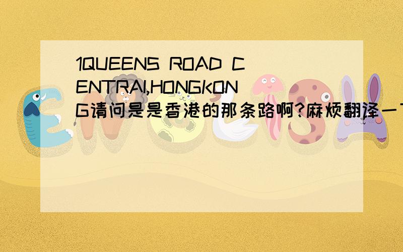 1QUEENS ROAD CENTRAI,HONGKONG请问是是香港的那条路啊?麻烦翻译一下,谢谢