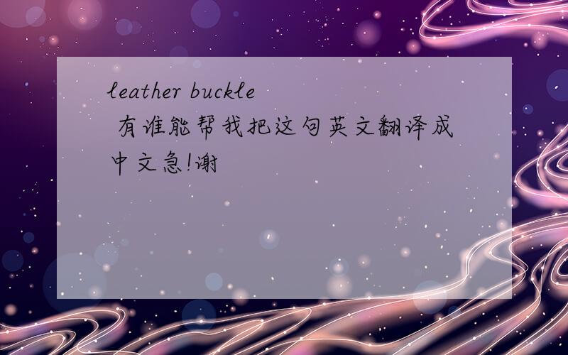 leather buckle 有谁能帮我把这句英文翻译成中文急!谢