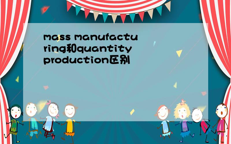 mass manufacturing和quantity production区别