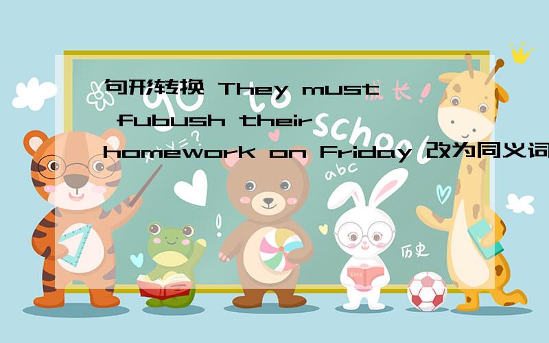 句形转换 They must fubush their homework on Friday 改为同义词