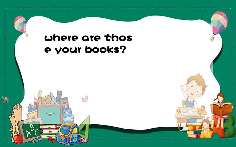 where are those your books?