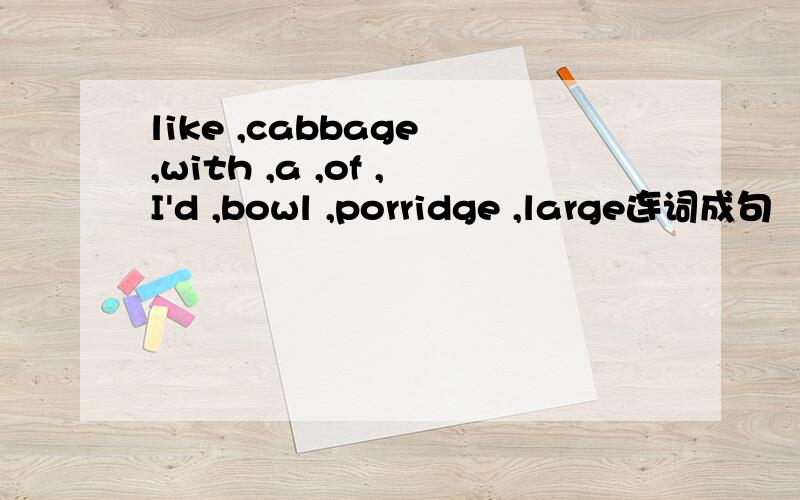 like ,cabbage ,with ,a ,of ,I'd ,bowl ,porridge ,large连词成句