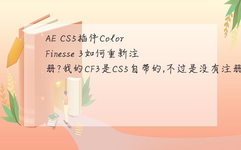 AE CS5插件Color Finesse 3如何重新注册?我的CF3是CS5自带的,不过是没有注册的版本,只能使用简易界面,但是现在在界面里根本找不到注册的开关!这东西的注册窗口要怎么重新打开?顺便麻烦再给个