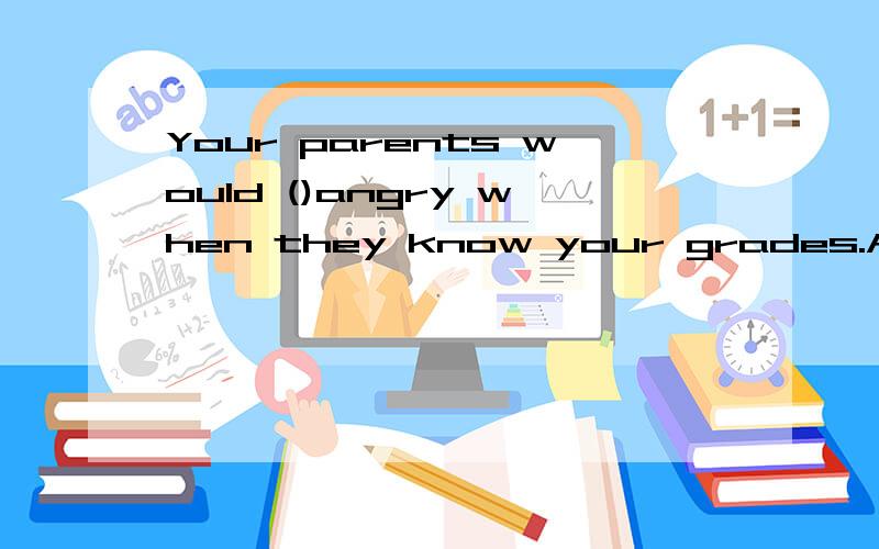 Your parents would ()angry when they know your grades.A.seem B.look C.get D.come