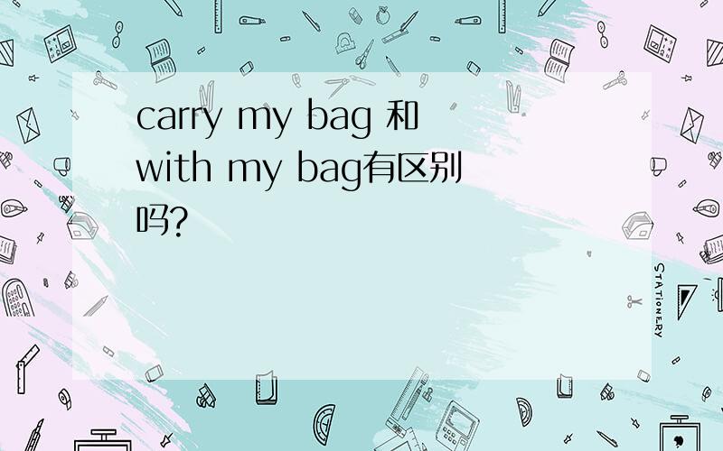 carry my bag 和with my bag有区别吗?