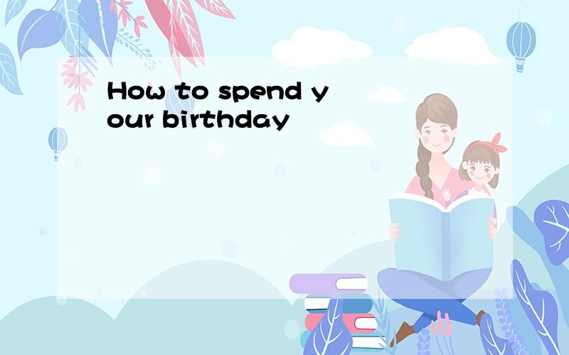How to spend your birthday