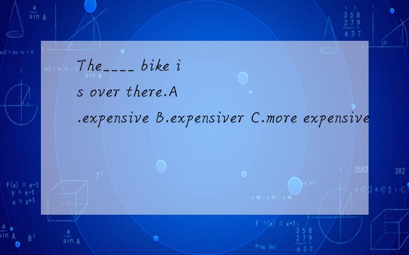 The____ bike is over there.A.expensive B.expensiver C.more expensive
