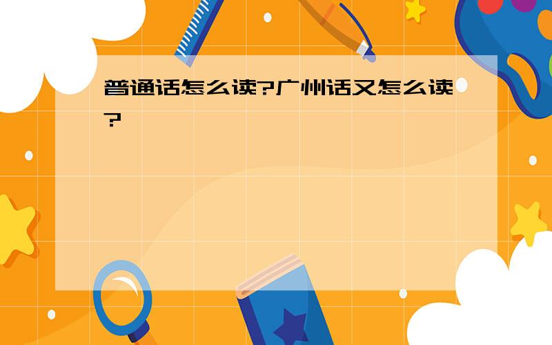 普通话怎么读?广州话又怎么读?
