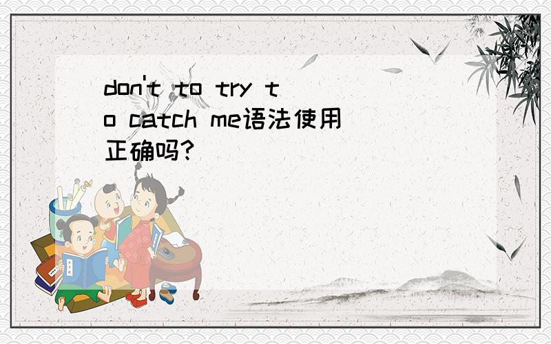 don't to try to catch me语法使用正确吗?