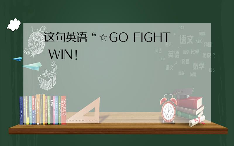 这句英语“☆GO FIGHT WIN!