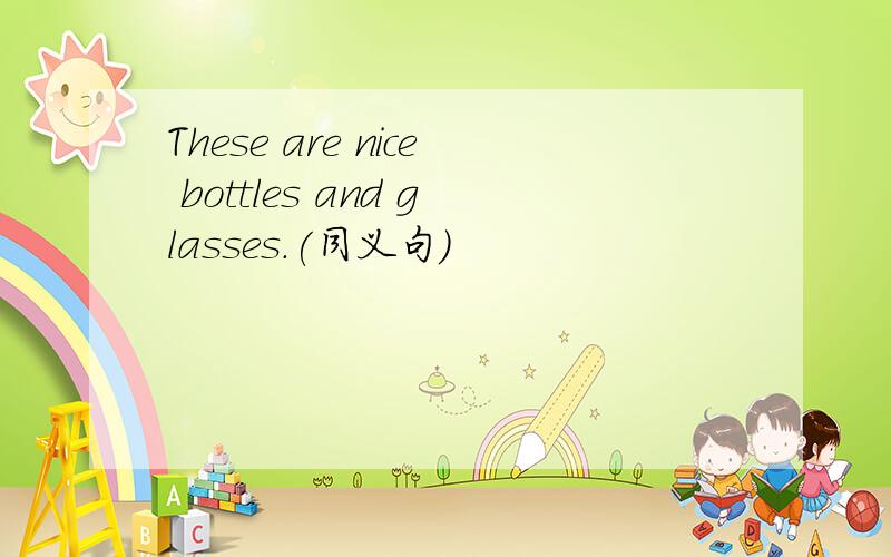 These are nice bottles and glasses.(同义句）