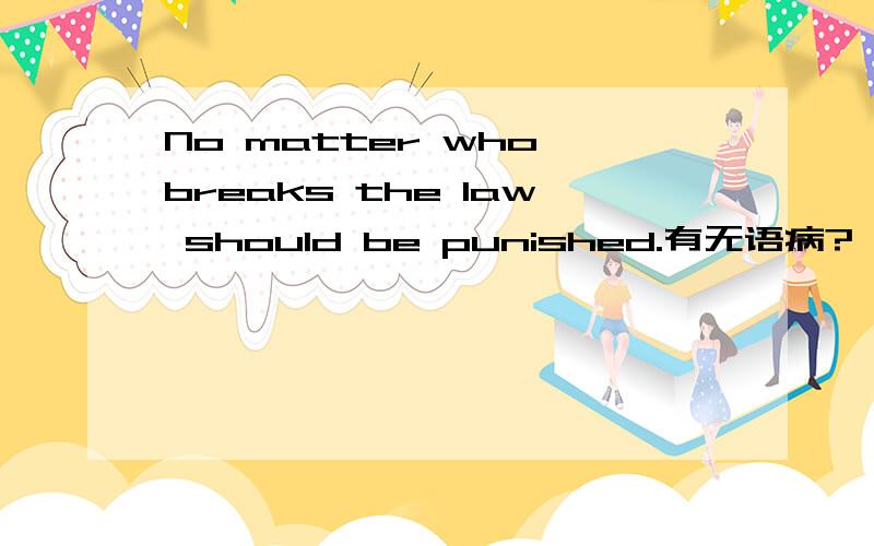 No matter who breaks the law should be punished.有无语病?