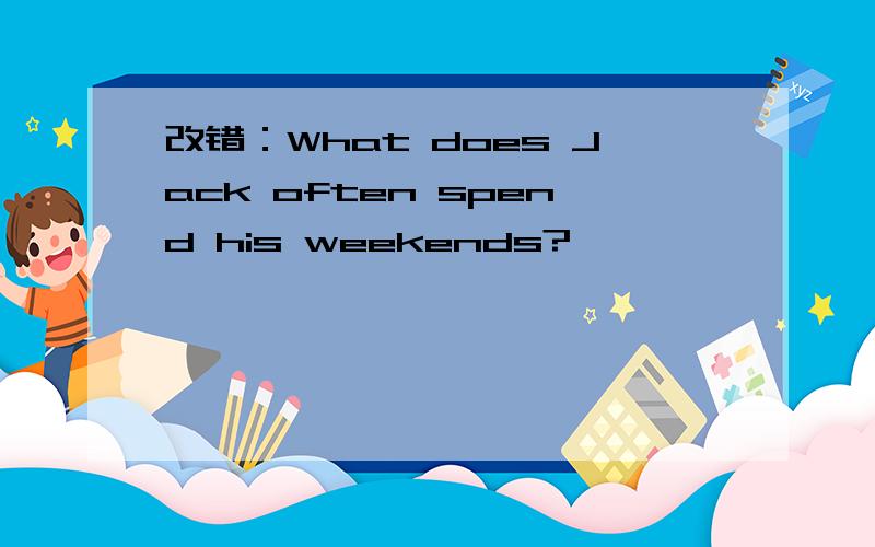 改错：What does Jack often spend his weekends?