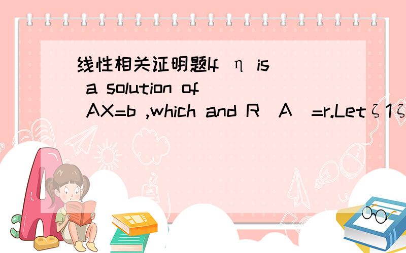 线性相关证明题If η is a solution of AX=b ,which and R(A)=r.Letζ1ζ2ζ3ζ4ζ5 be a basis of the solution space of AX=0.Show η ζ1ζ2ζ3ζ4ζ5 that are linearly independent.