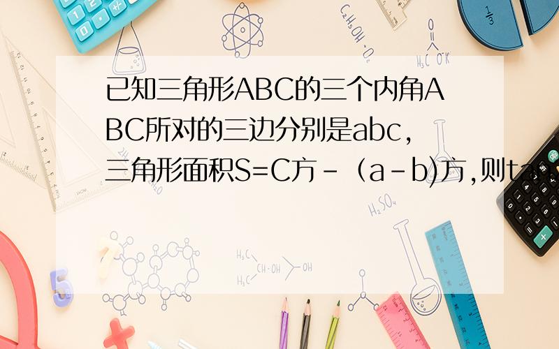 已知三角形ABC的三个内角ABC所对的三边分别是abc,三角形面积S=C方-（a-b)方,则tan2/c等于