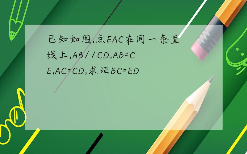 已知如图,点EAC在同一条直线上,AB//CD,AB=CE,AC=CD,求证BC=ED