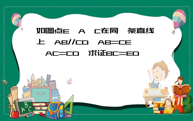 如图点E,A,C在同一条直线上,AB//CD,AB=CE,AC=CD,求证BC=ED