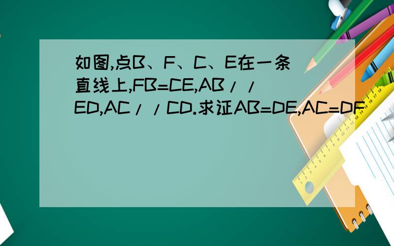 如图,点B、F、C、E在一条直线上,FB=CE,AB//ED,AC//CD.求证AB=DE,AC=DF