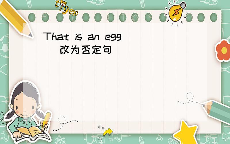 That is an egg (改为否定句)