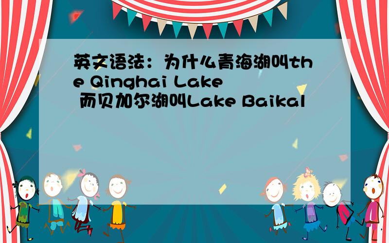 英文语法：为什么青海湖叫the Qinghai Lake 而贝加尔湖叫Lake Baikal