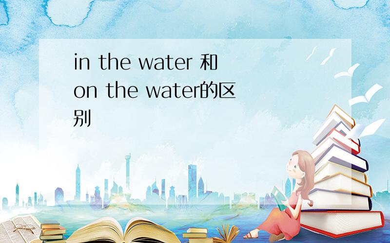 in the water 和on the water的区别