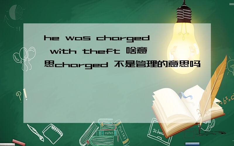 he was charged with theft 啥意思charged 不是管理的意思吗