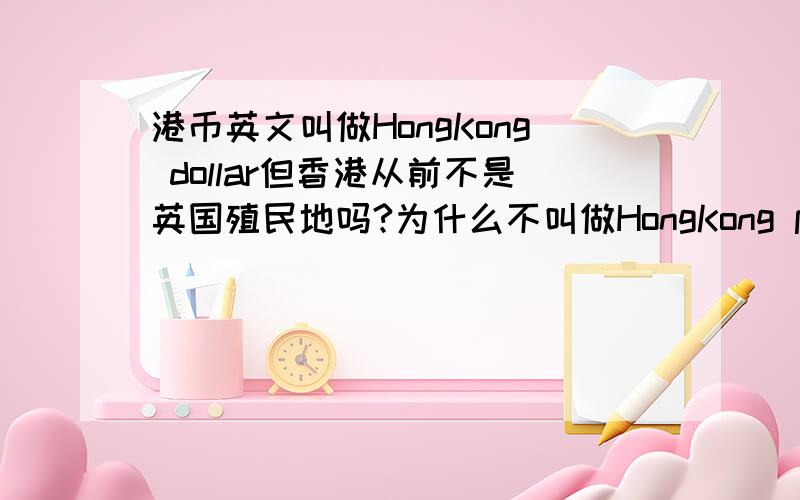 港币英文叫做HongKong dollar但香港从前不是英国殖民地吗?为什么不叫做HongKong pound呢?