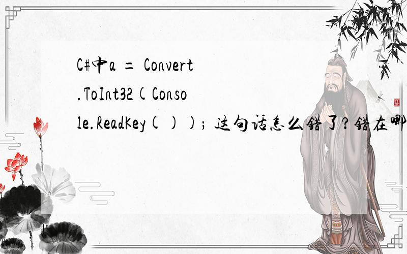 C#中a = Convert.ToInt32(Console.ReadKey()); 这句话怎么错了?错在哪里?a已经定义过了.
