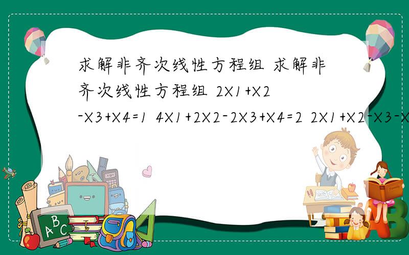 求解非齐次线性方程组 求解非齐次线性方程组 2X1+X2-X3+X4=1 4X1+2X2-2X3+X4=2 2X1+X2-X3-X4=1