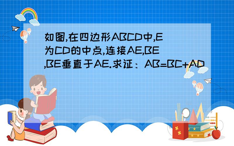 如图,在四边形ABCD中,E为CD的中点,连接AE,BE,BE垂直于AE.求证：AB=BC+AD