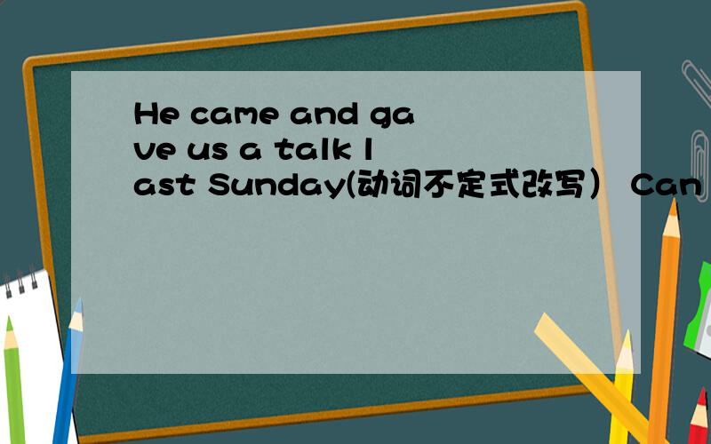 He came and gave us a talk last Sunday(动词不定式改写） Can you tell me what I should do next同义句