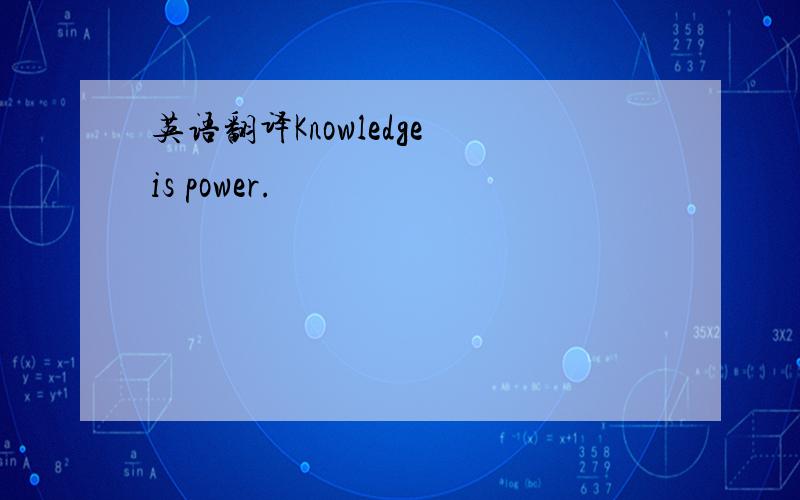 英语翻译Knowledge is power.